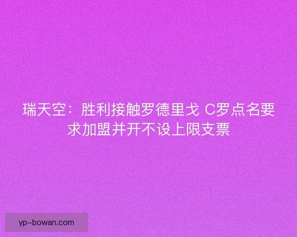 瑞天空：胜利接触罗德里戈 C罗点名要求加盟并开不设上限支票